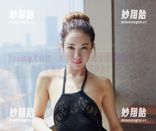 YouWu尤物馆 - 木木hanna修女的原图时刻：无圣光下，你能看到什么？