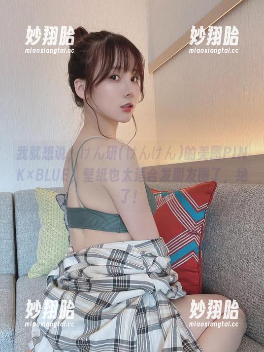 我就想说，けん研(けんけん)的美图PINK×BLUE，壁纸也太适合发朋友圈了，绝了！